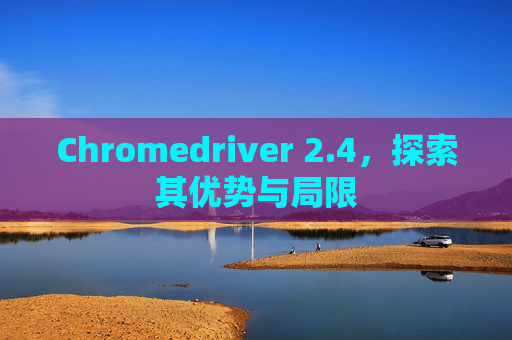 Chromedriver 2.4，探索其优势与局限